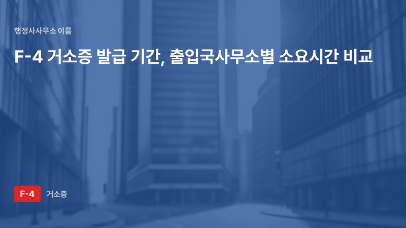 F-4 거소증 발급 기간 — 서류 완성도가 소요시간을 가르는 이유