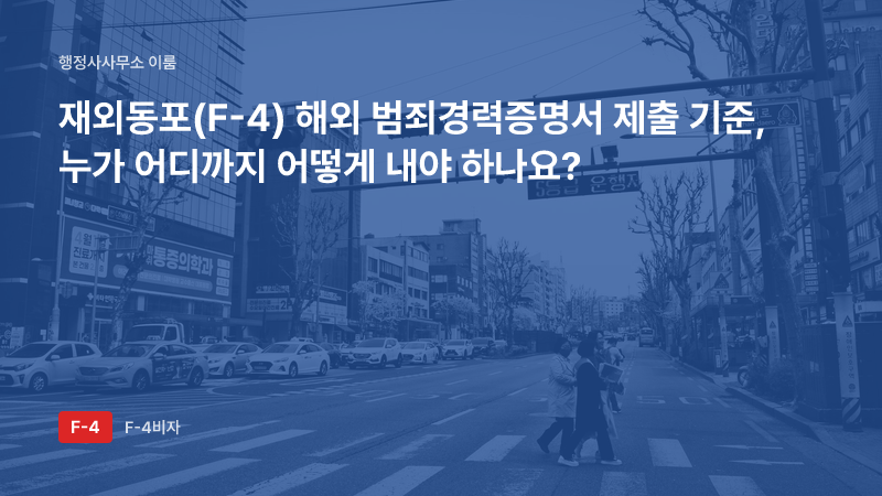 재외동포(F-4) 해외 범죄경력증명서 제출 기준, 누가 어디까지 어떻게 내야 하나요?