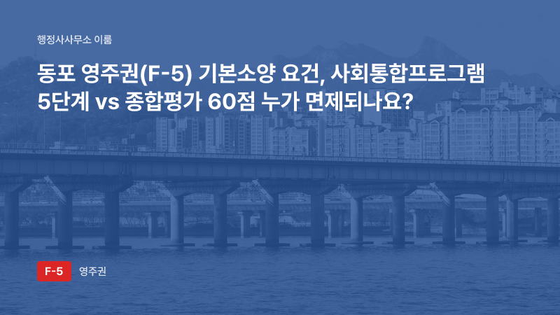 동포 영주권(F-5) 기본소양 요건, 사회통합프로그램 5단계 vs 종합평가 60점 누가 면제되나요?